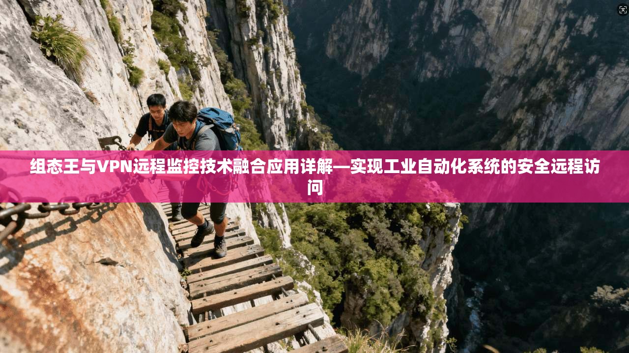 组态王与VPN远程监控技术融合应用详解—实现工业自动化系统的安全远程访问