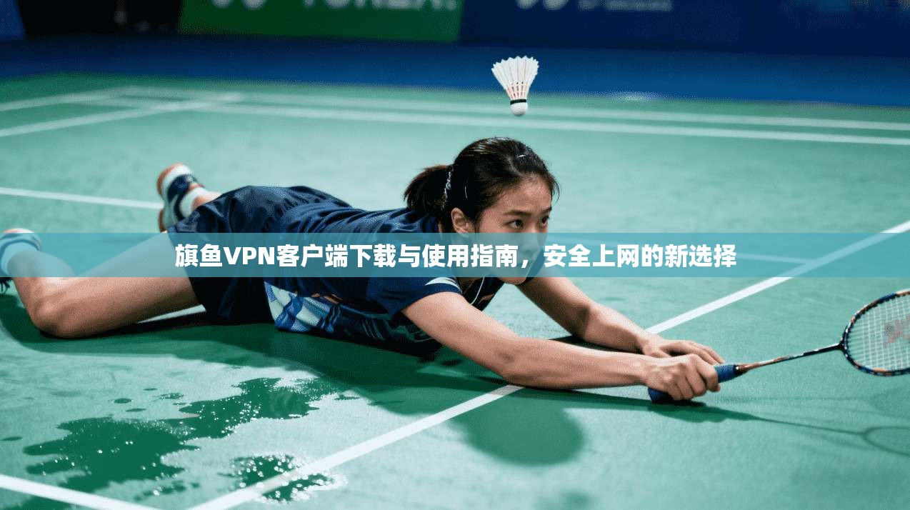 旗鱼VPN客户端下载与使用指南,安全上网的新选择