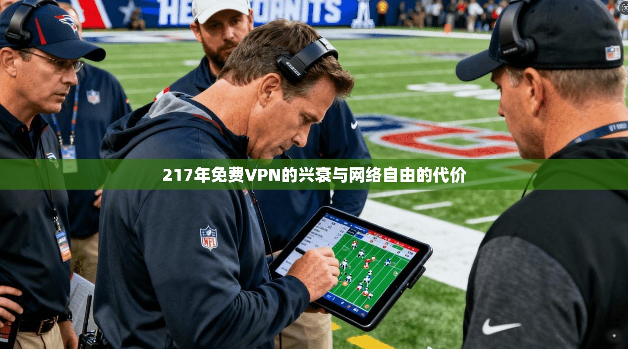 217年免费VPN的兴衰与网络自由的代价