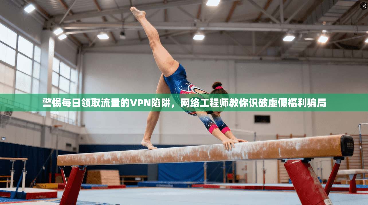 警惕每日领取流量的VPN陷阱，网络工程师教你识破虚假福利骗局
