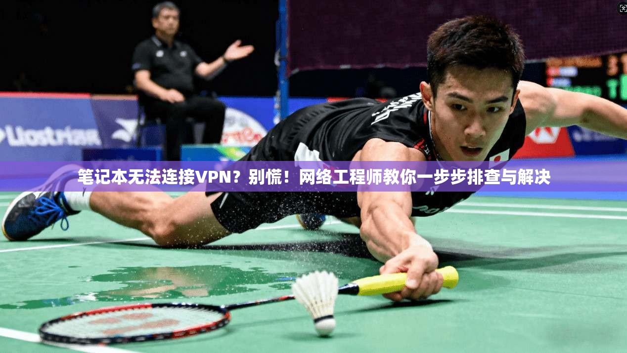 笔记本无法连接VPN？别慌！网络工程师教你一步步排查与解决