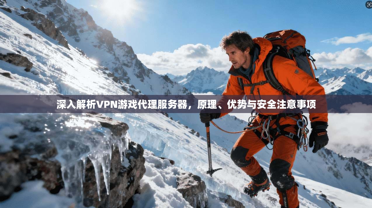 深入解析VPN游戏代理服务器，原理、优势与安全注意事项