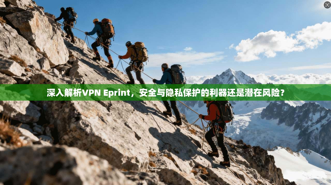 深入解析VPN Eprint，安全与隐私保护的利器还是潜在风险？