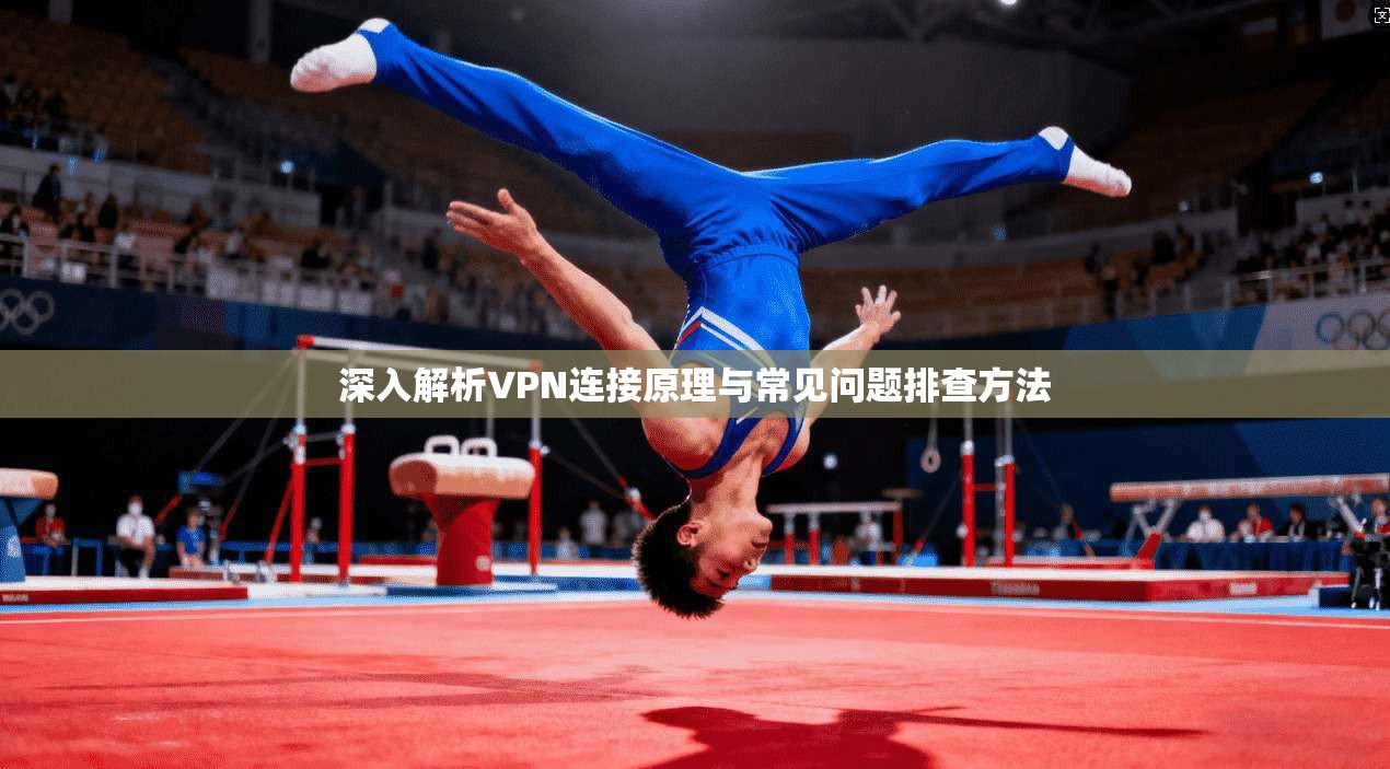 深入解析VPN连接原理与常见问题排查方法