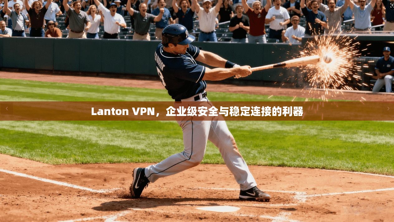 Lanton VPN，企业级安全与稳定连接的利器