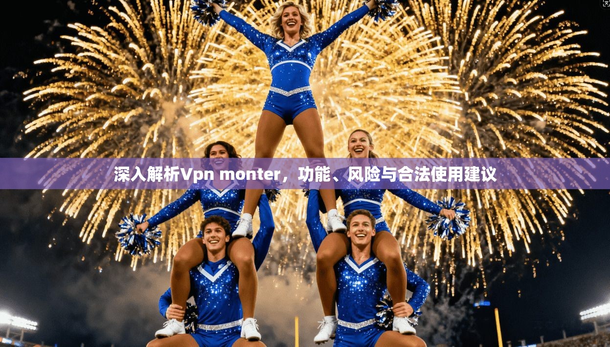 深入解析Vpn monter，功能、风险与合法使用建议