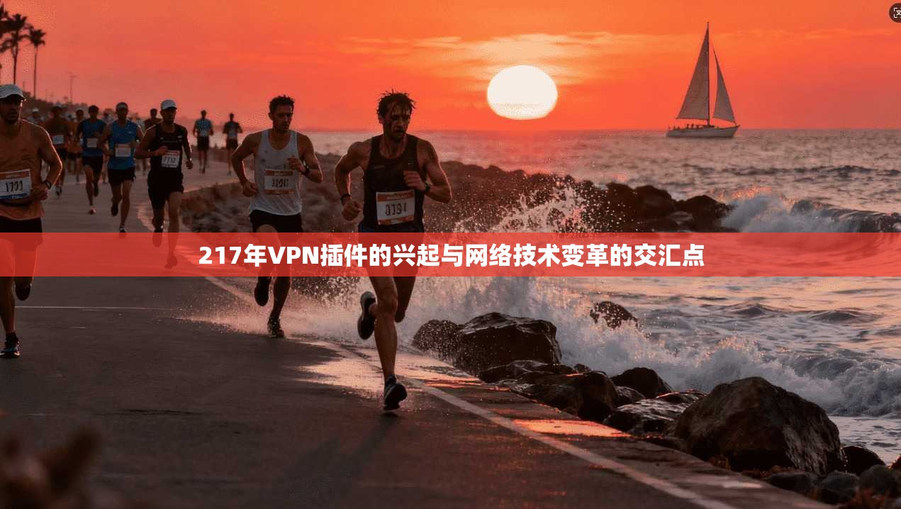 217年VPN插件的兴起与网络技术变革的交汇点