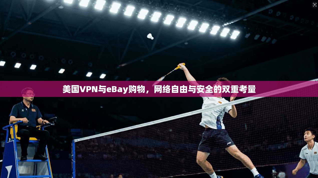 美国VPN与eBay购物,网络自由与安全的双重考量
