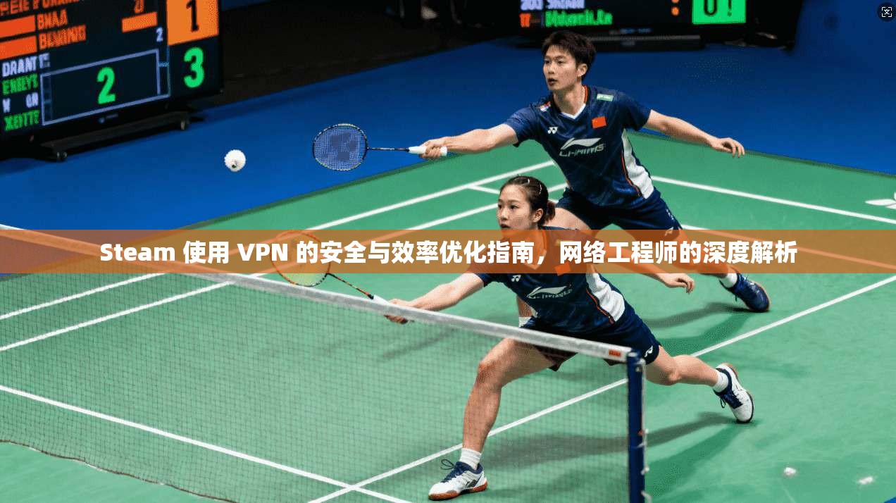 Steam 使用 VPN 的安全与效率优化指南,网络工程师的深度解析