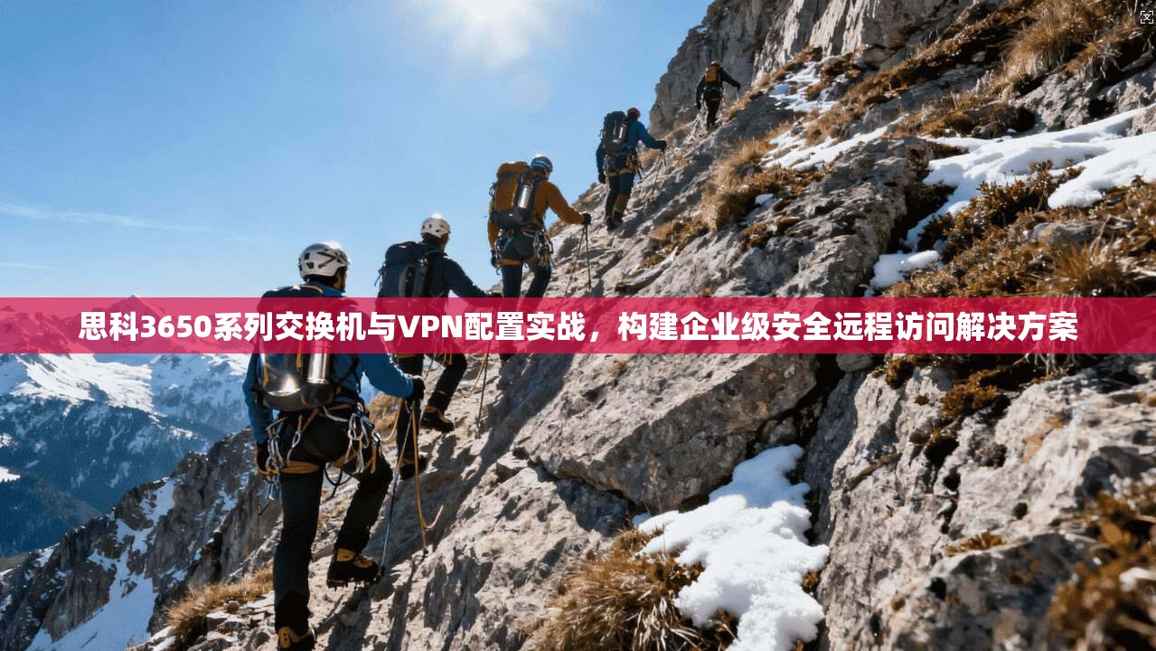 思科3650系列交换机与VPN配置实战，构建企业级安全远程访问解决方案