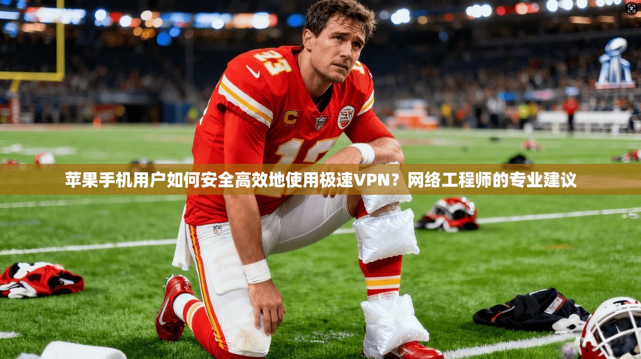 苹果手机用户如何安全高效地使用极速VPN?网络工程师的专业建议