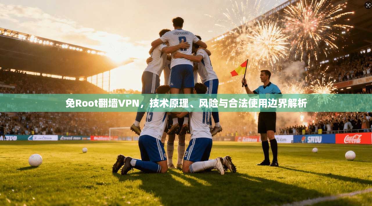 免Root翻墙VPN，技术原理、风险与合法使用边界解析
