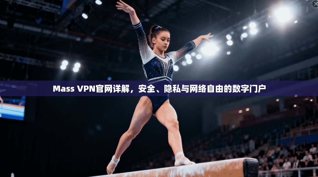 Mass VPN官网详解，安全、隐私与网络自由的数字门户