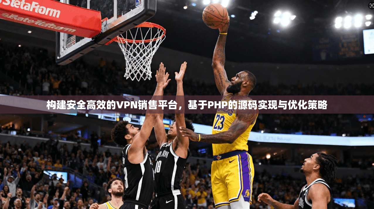 构建安全高效的VPN销售平台，基于PHP的源码实现与优化策略