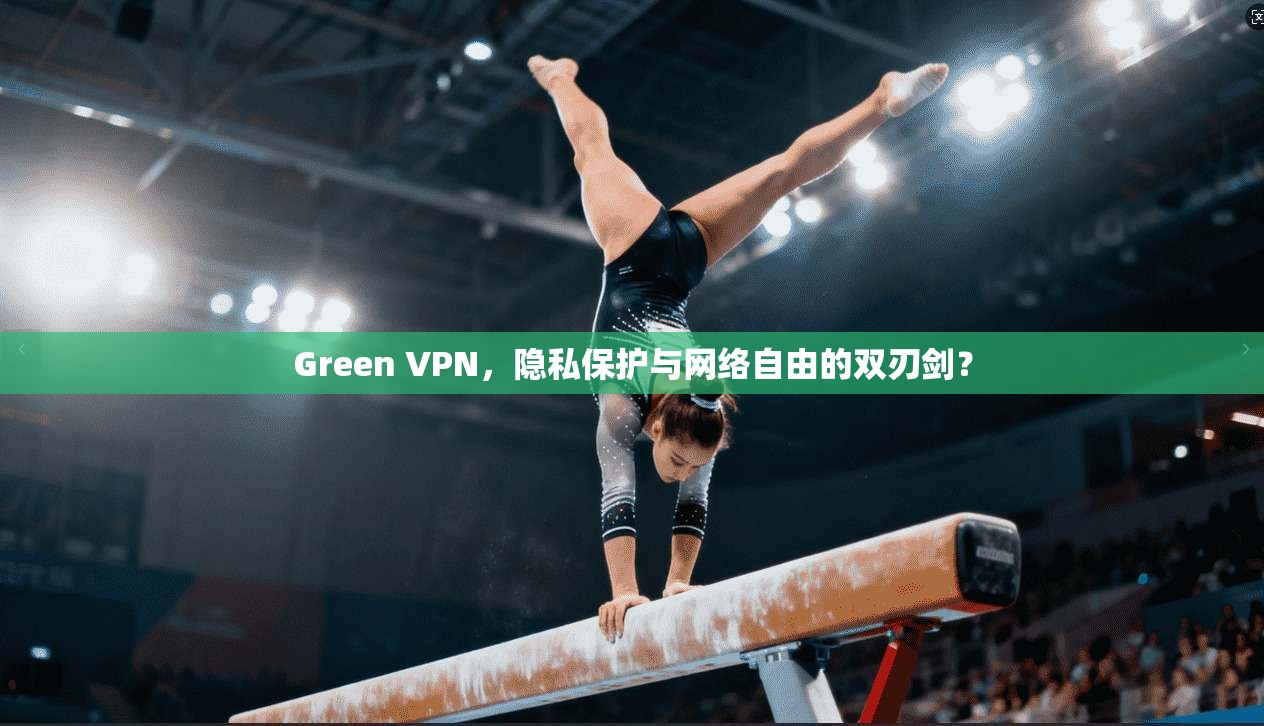 Green VPN，隐私保护与网络自由的双刃剑？