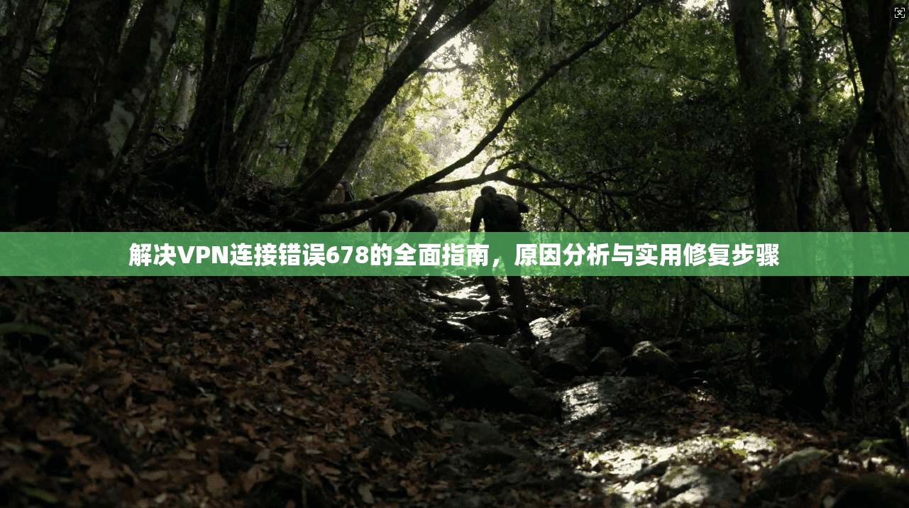 解决VPN连接错误678的全面指南,原因分析与实用修复步骤