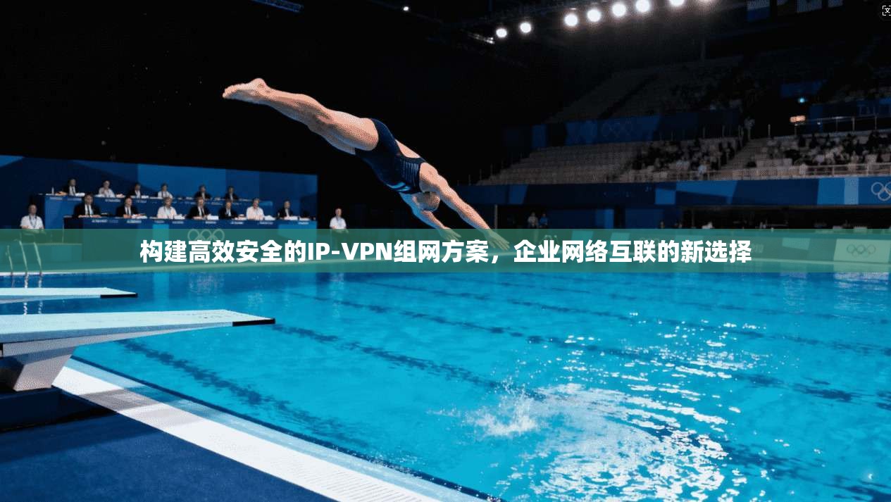 构建高效安全的IP-VPN组网方案，企业网络互联的新选择
