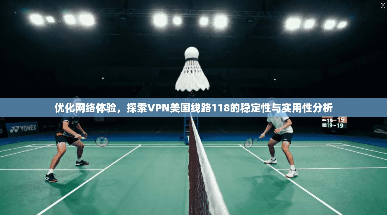 优化网络体验,探索VPN美国线路118的稳定性与实用性分析