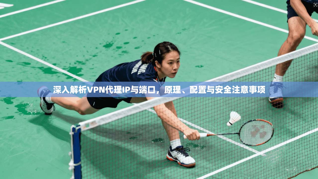 深入解析VPN代理IP与端口，原理、配置与安全注意事项