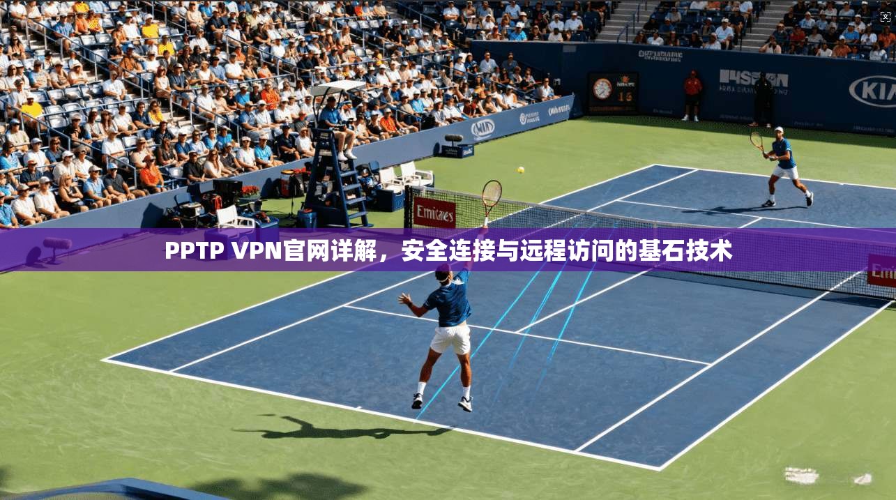 PPTP VPN官网详解，安全连接与远程访问的基石技术
