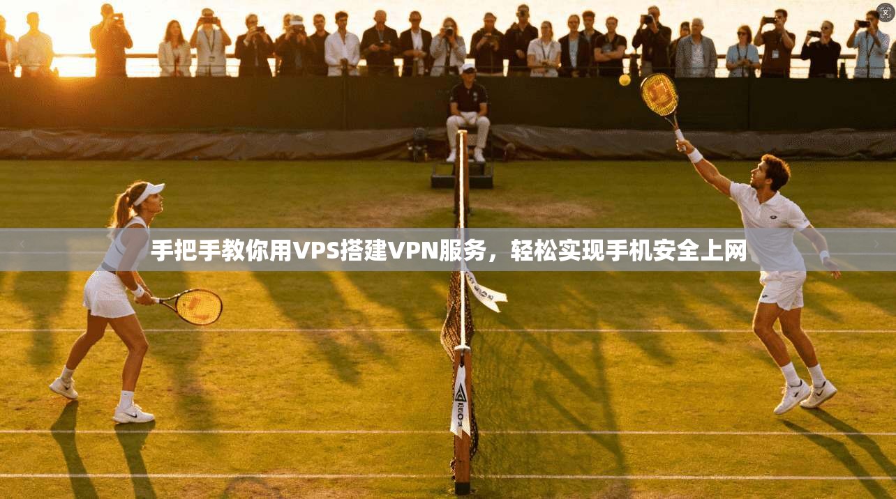 手把手教你用VPS搭建VPN服务，轻松实现手机安全上网