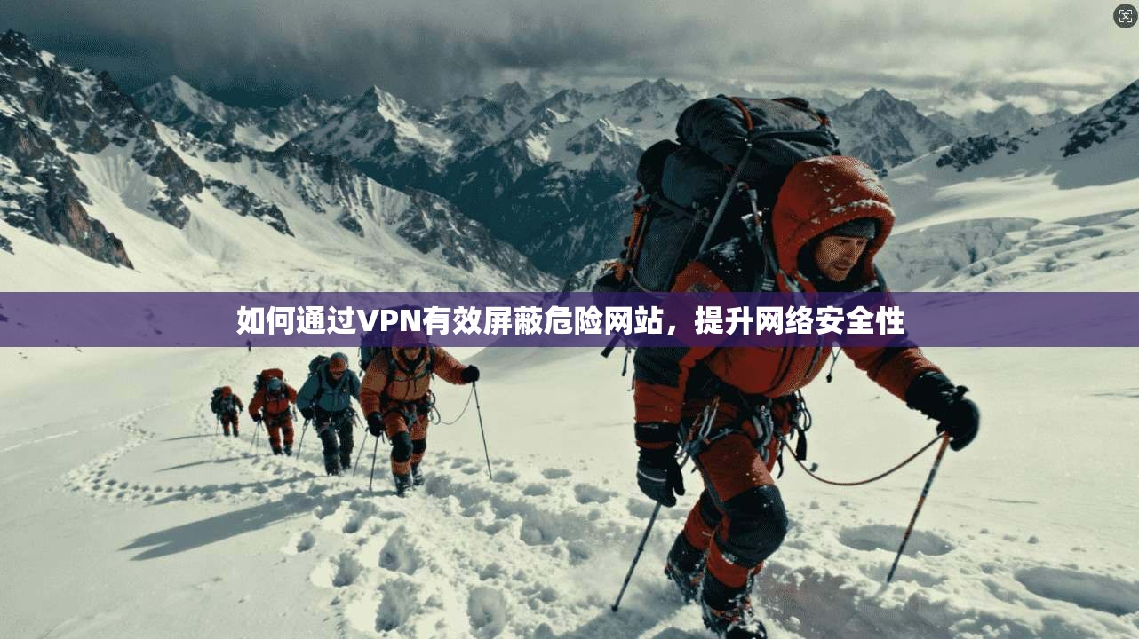 如何通过VPN有效屏蔽危险网站,提升网络安全性