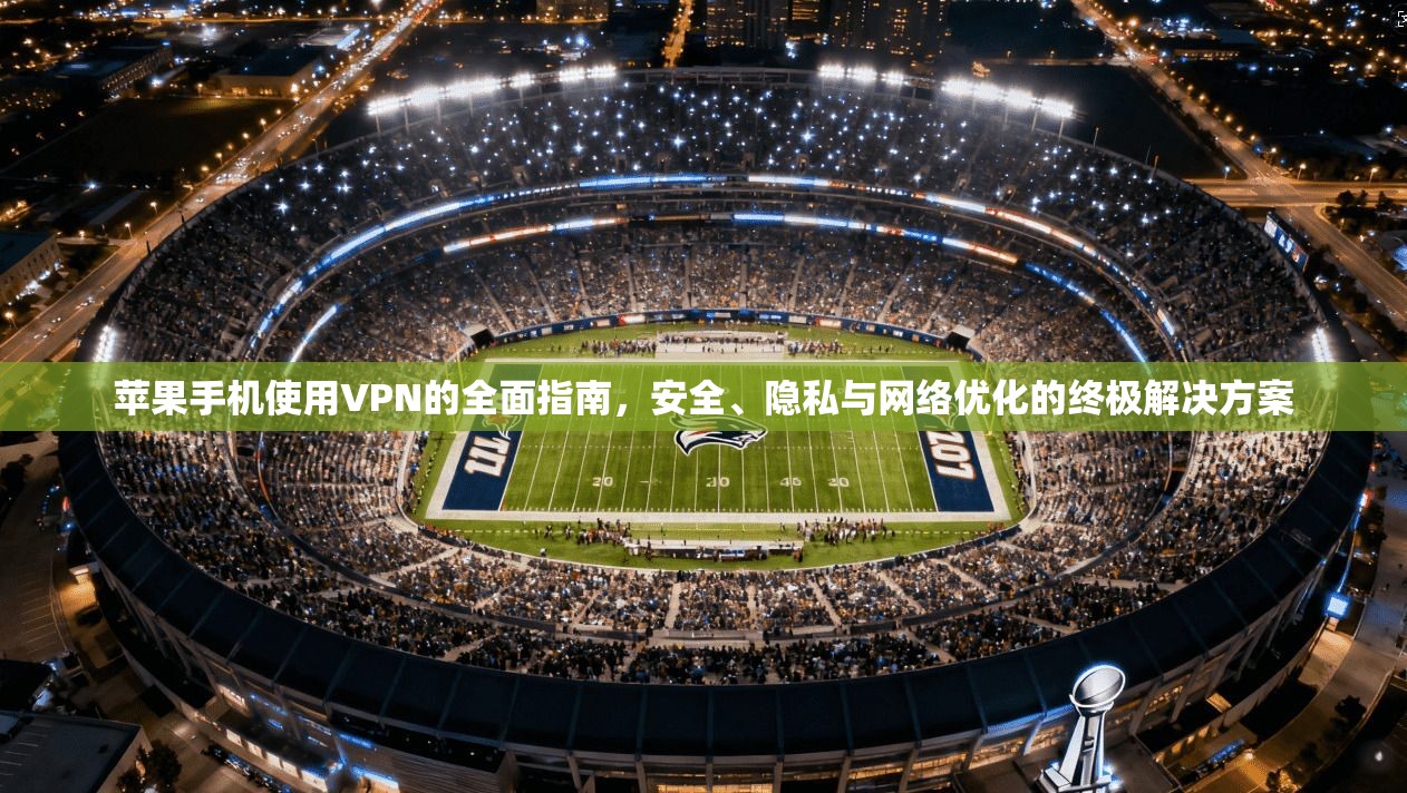 苹果手机使用VPN的全面指南,安全、隐私与网络优化的终极解决方案