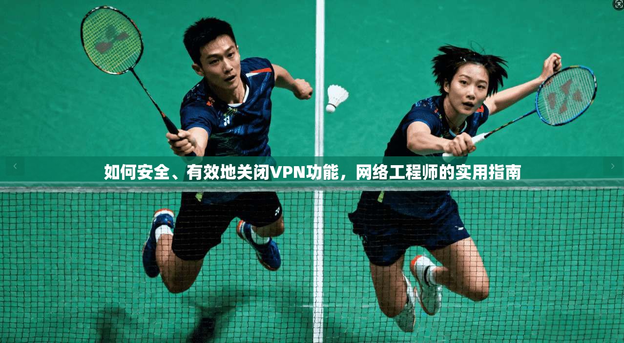 如何安全、有效地关闭VPN功能,网络工程师的实用指南