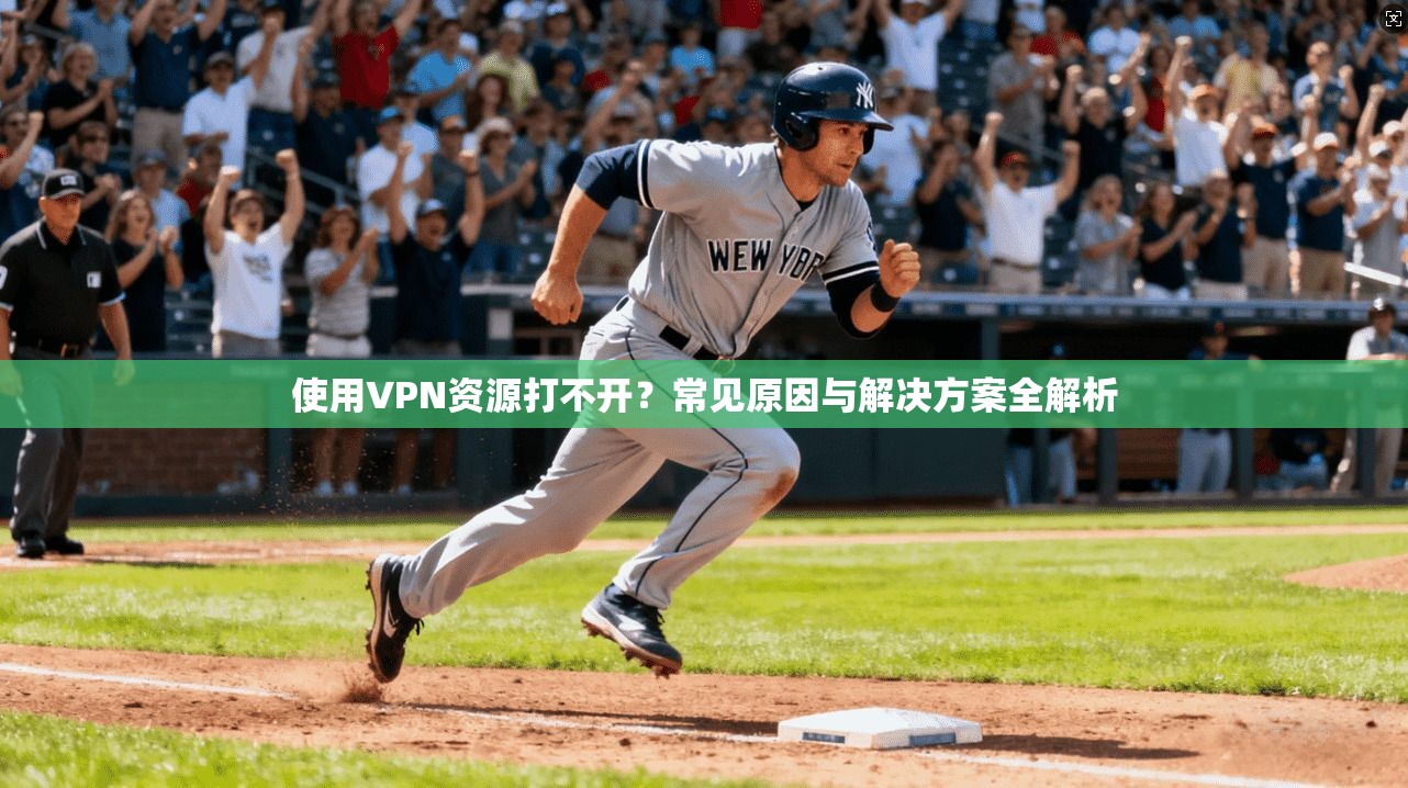 使用VPN资源打不开？常见原因与解决方案全解析