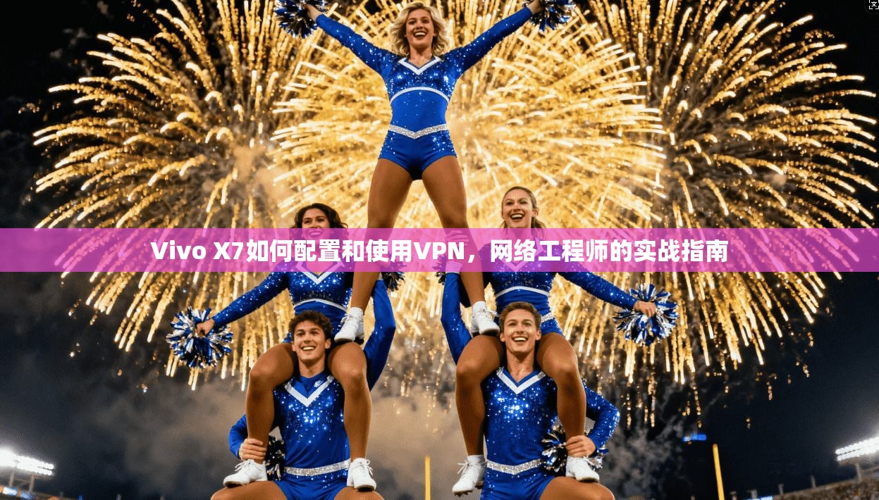 Vivo X7如何配置和使用VPN，网络工程师的实战指南