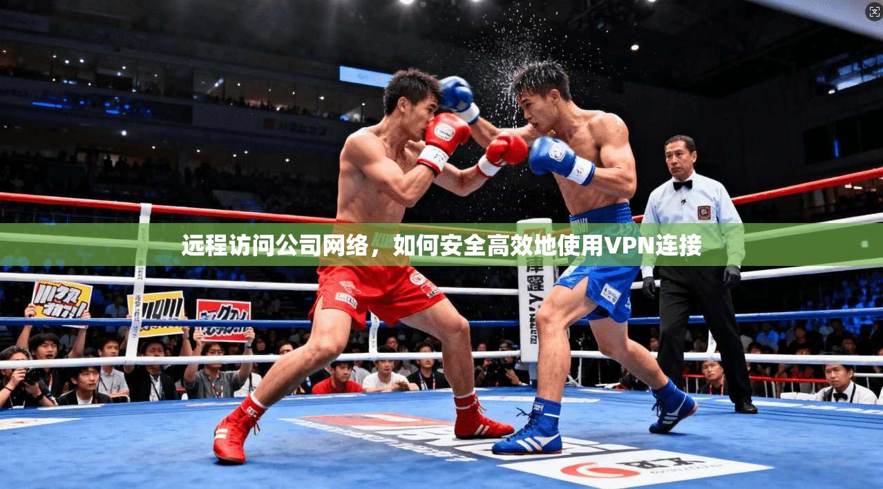 远程访问公司网络,如何安全高效地使用VPN连接