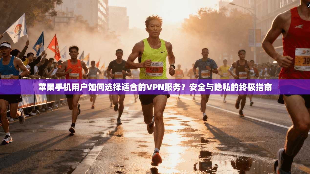 苹果手机用户如何选择适合的VPN服务?安全与隐私的终极指南
