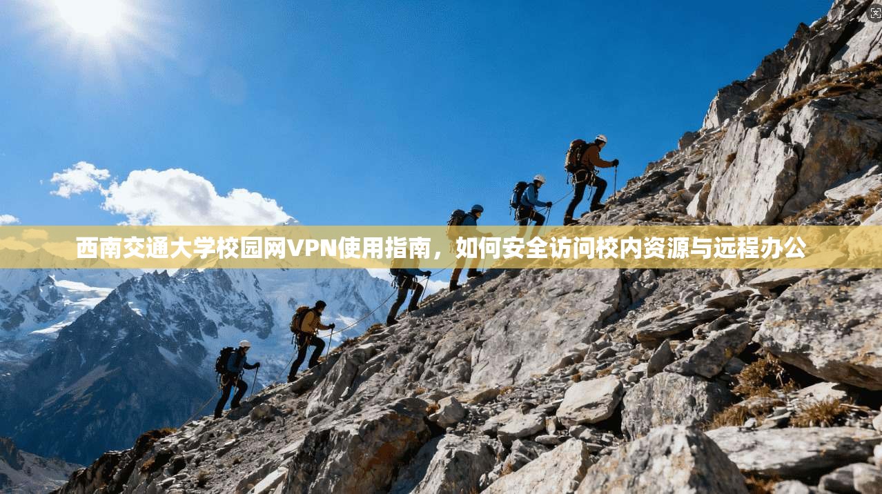 西南交通大学校园网VPN使用指南，如何安全访问校内资源与远程办公