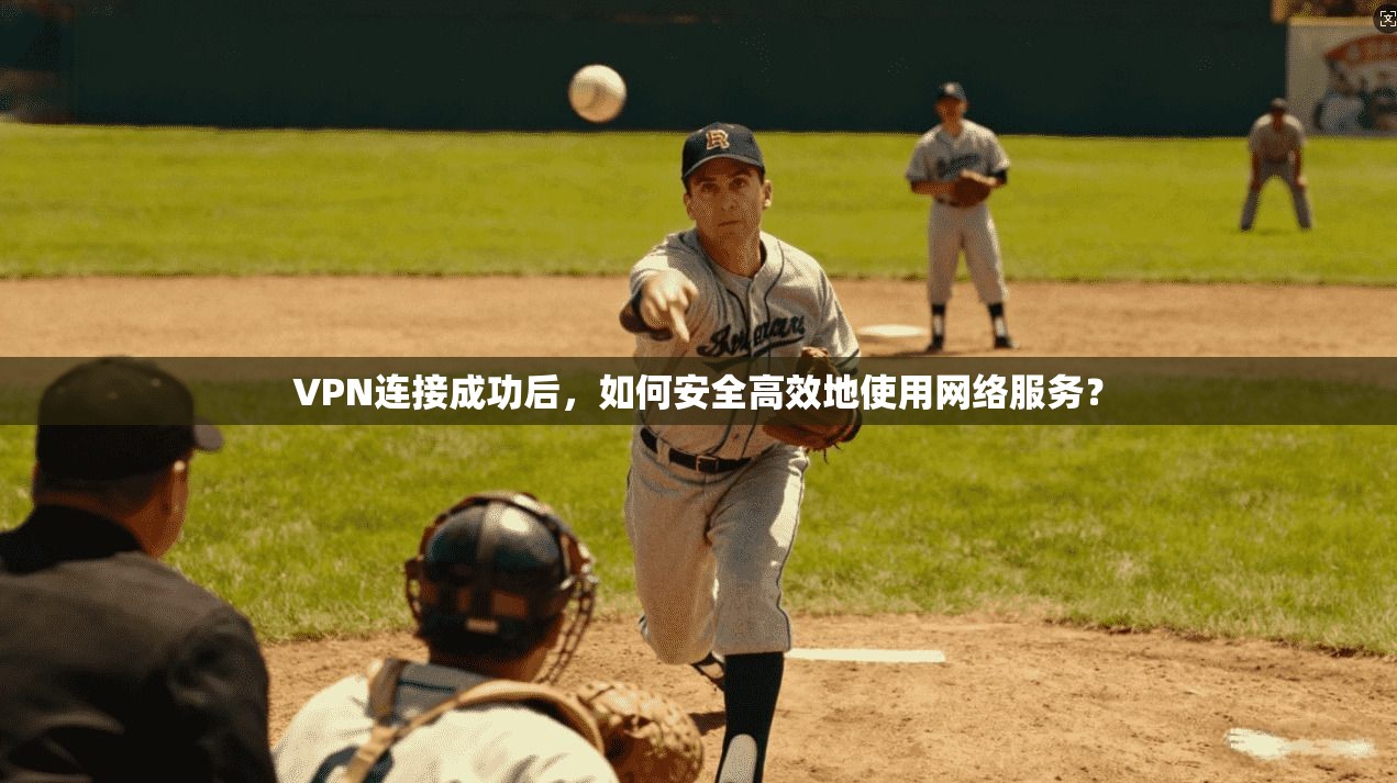 VPN连接成功后,如何安全高效地使用网络服务?