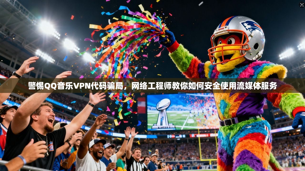 警惕QQ音乐VPN代码骗局,网络工程师教你如何安全使用流媒体服务