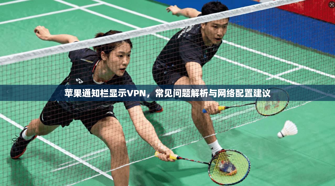 苹果通知栏显示VPN,常见问题解析与网络配置建议