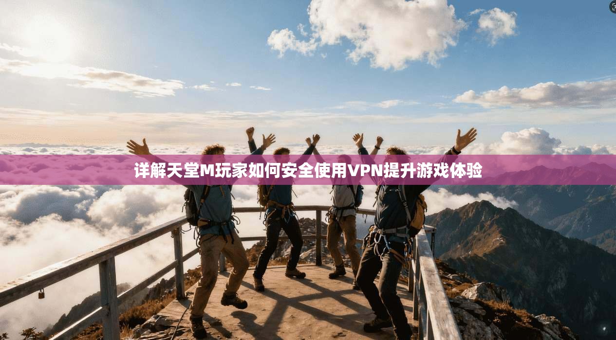 详解天堂M玩家如何安全使用VPN提升游戏体验