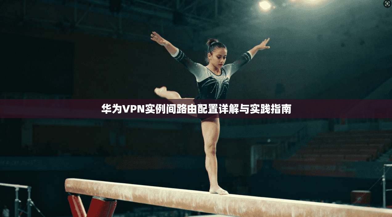 华为VPN实例间路由配置详解与实践指南