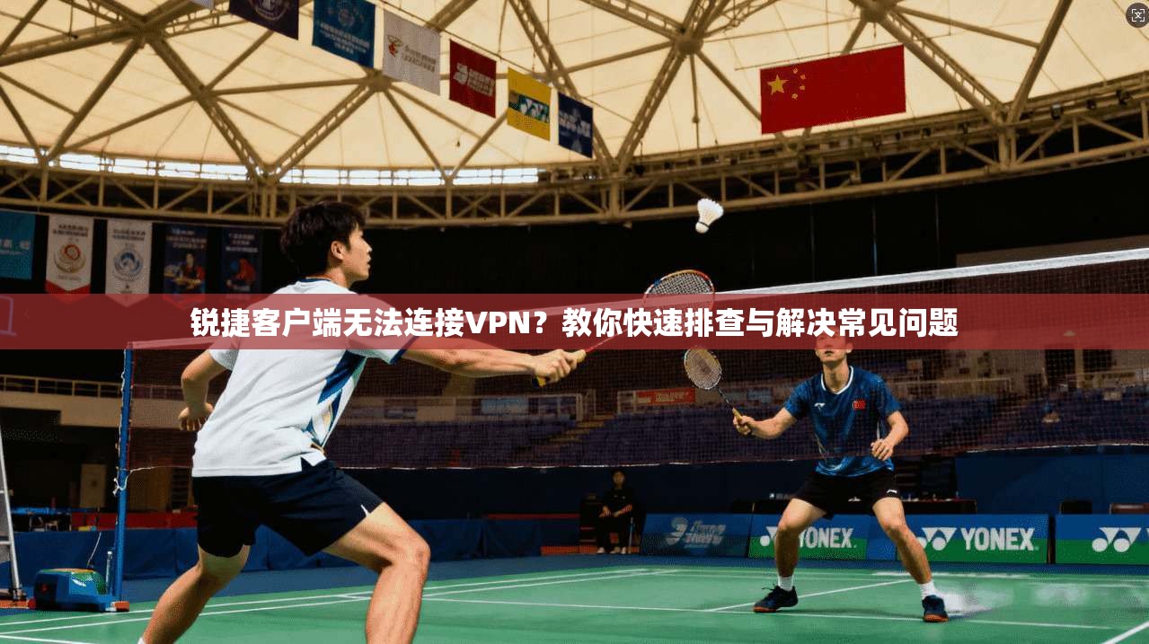 锐捷客户端无法连接VPN？教你快速排查与解决常见问题