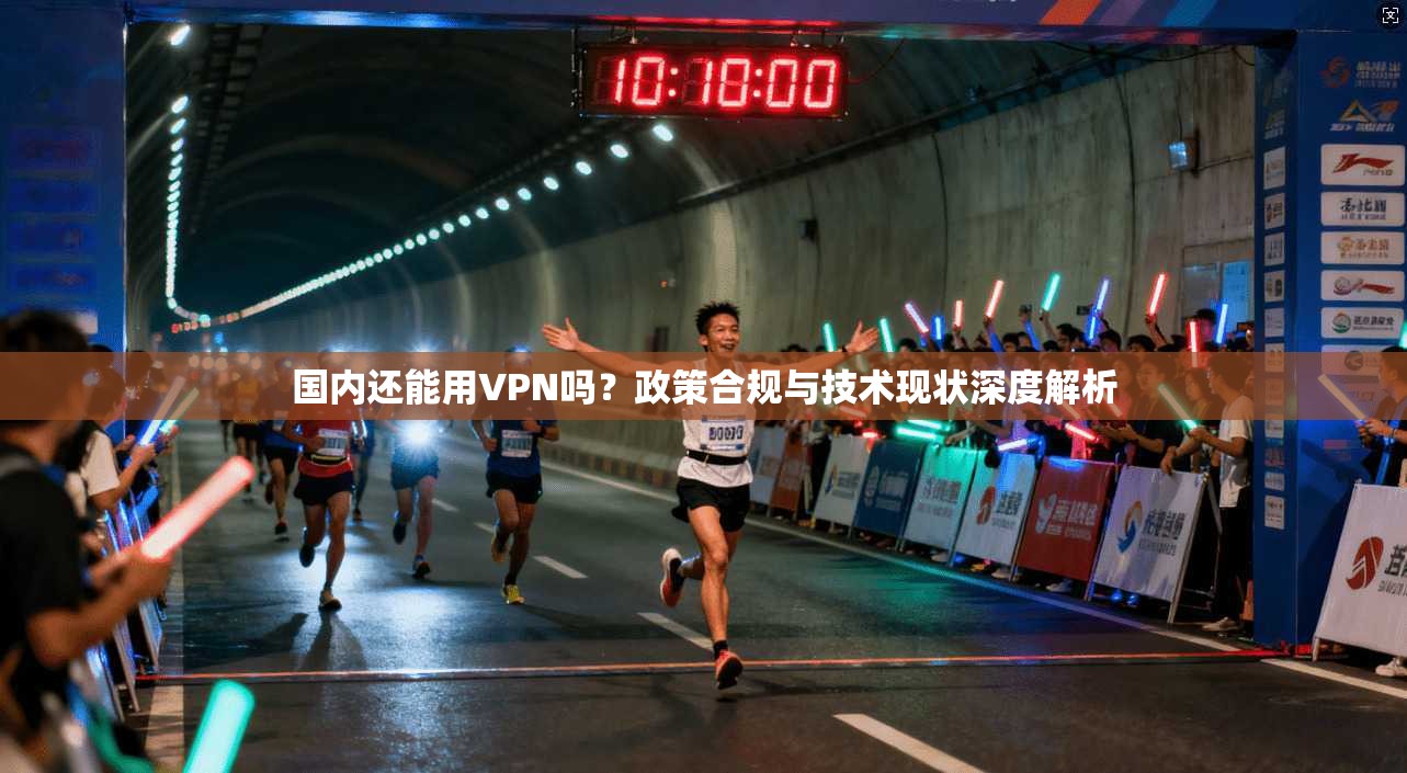 国内还能用VPN吗？政策合规与技术现状深度解析