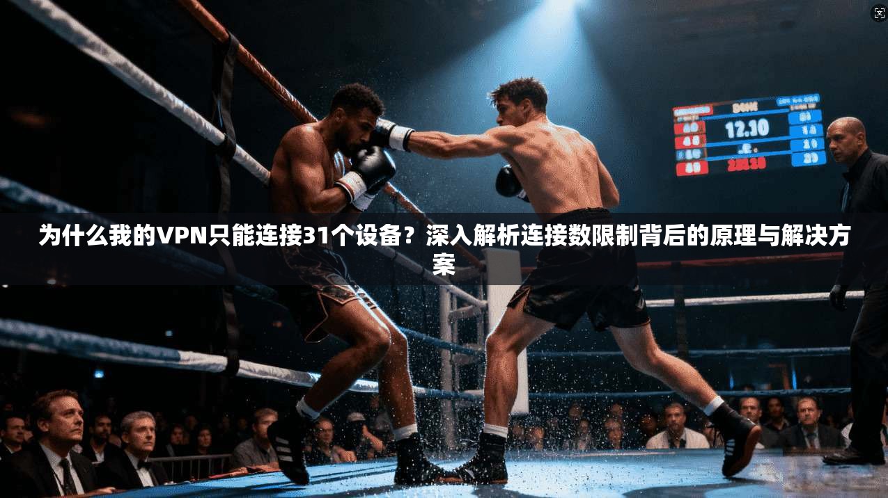 为什么我的VPN只能连接31个设备?深入解析连接数限制背后的原理与解决方案
