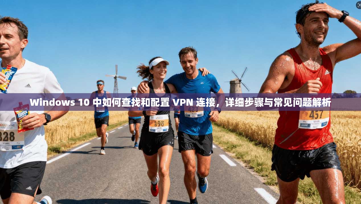 Windows 10 中如何查找和配置 VPN 连接,详细步骤与常见问题解析