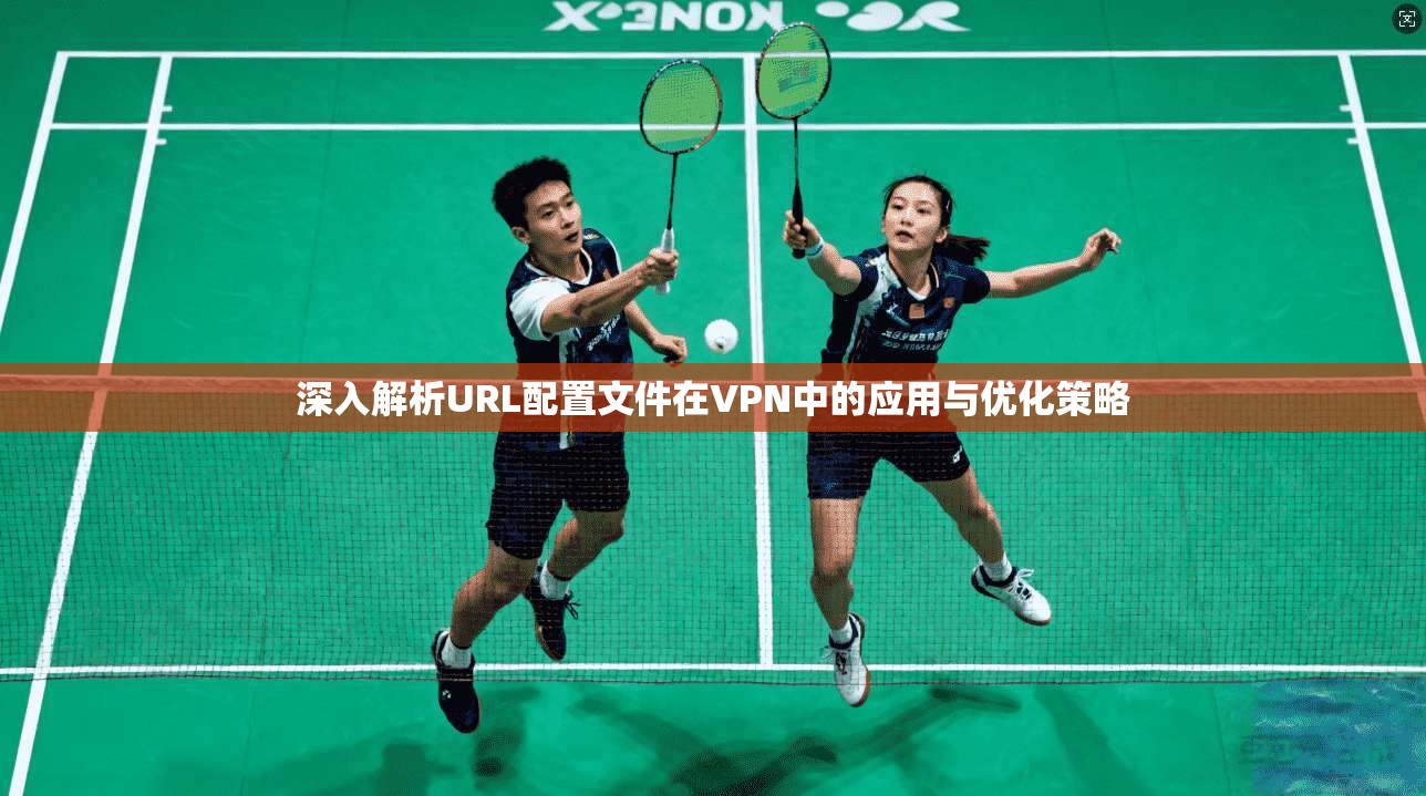 深入解析URL配置文件在VPN中的应用与优化策略