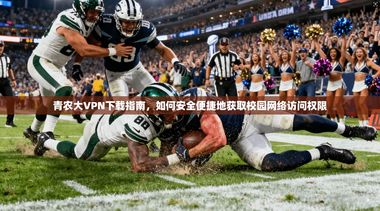青农大VPN下载指南，如何安全便捷地获取校园网络访问权限