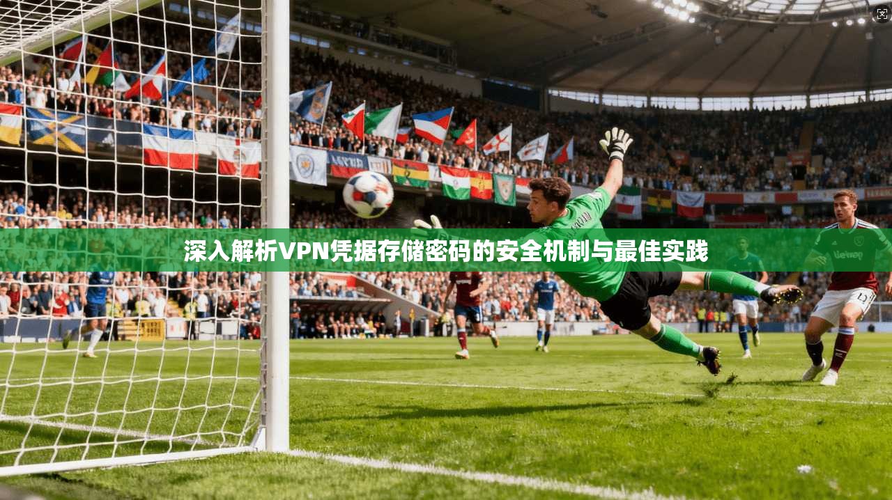 深入解析VPN凭据存储密码的安全机制与最佳实践
