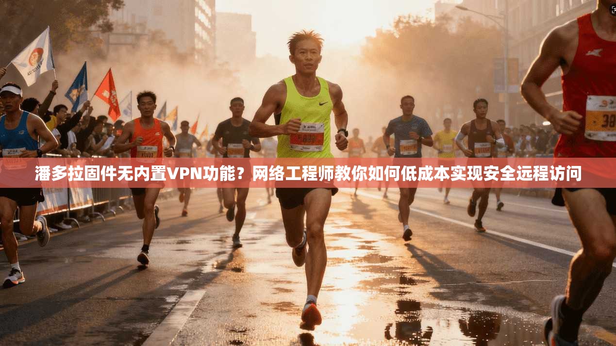 潘多拉固件无内置VPN功能?网络工程师教你如何低成本实现安全远程访问