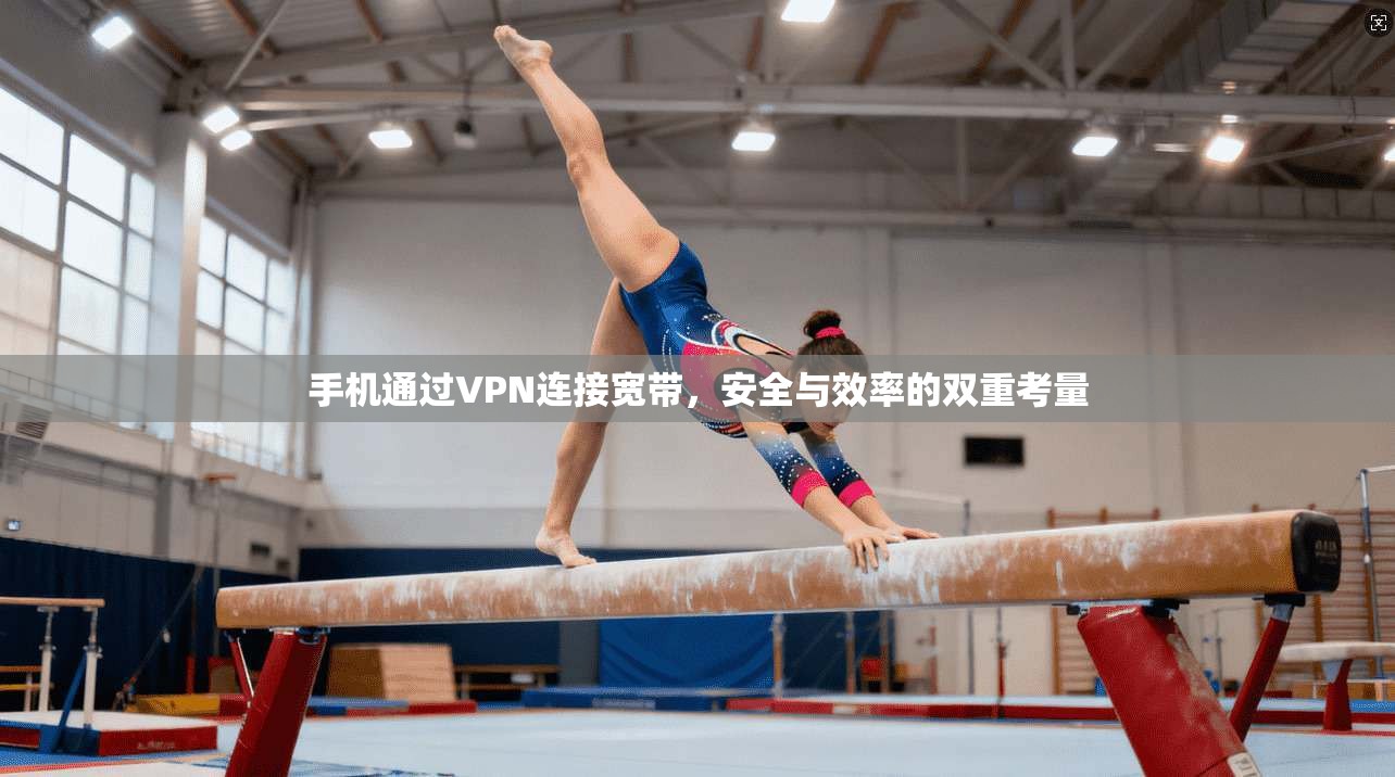 手机通过VPN连接宽带,安全与效率的双重考量