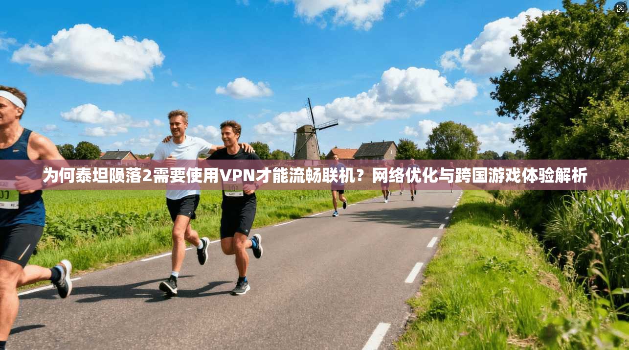 为何泰坦陨落2需要使用VPN才能流畅联机?网络优化与跨国游戏体验解析