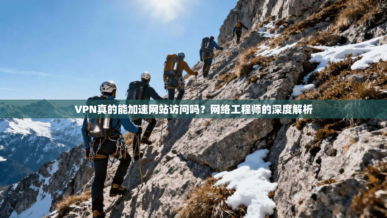 VPN真的能加速网站访问吗?网络工程师的深度解析