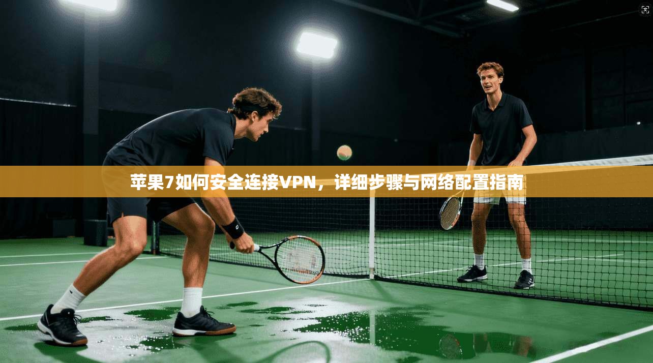 苹果7如何安全连接VPN，详细步骤与网络配置指南